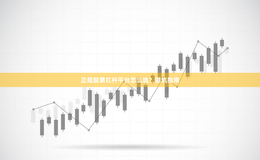 正规股票杠杆平台怎么选？避坑指南