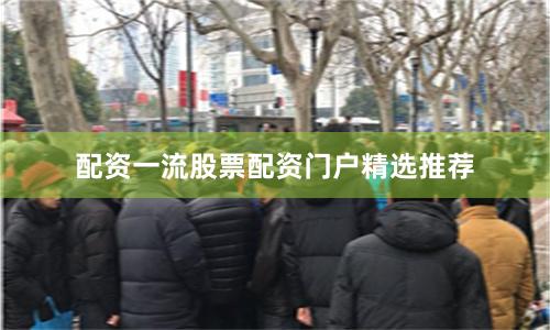 配资一流股票配资门户精选推荐