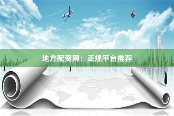 地方配资网：正规平台推荐