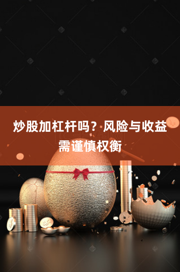 炒股加杠杆吗？风险与收益需谨慎权衡