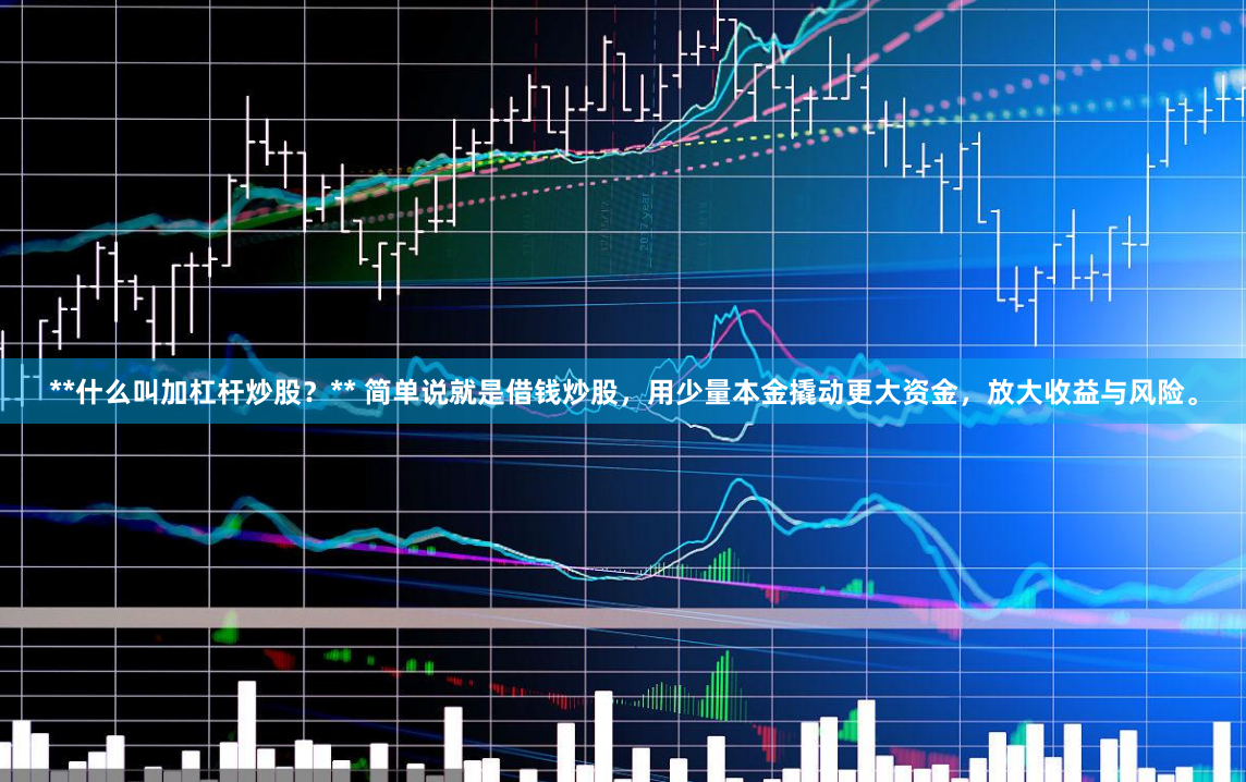 **什么叫加杠杆炒股？** 简单说就是借钱炒股，用少量本金撬动更大资金，放大收益与风险。