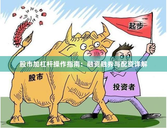 股市加杠杆操作指南：融资融券与配资详解