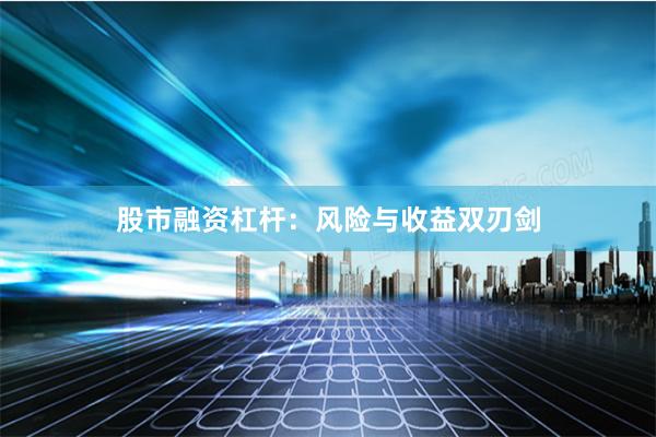 股市融资杠杆：风险与收益双刃剑