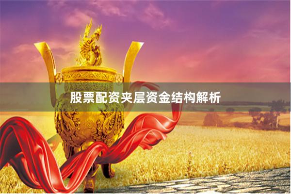 股票配资夹层资金结构解析