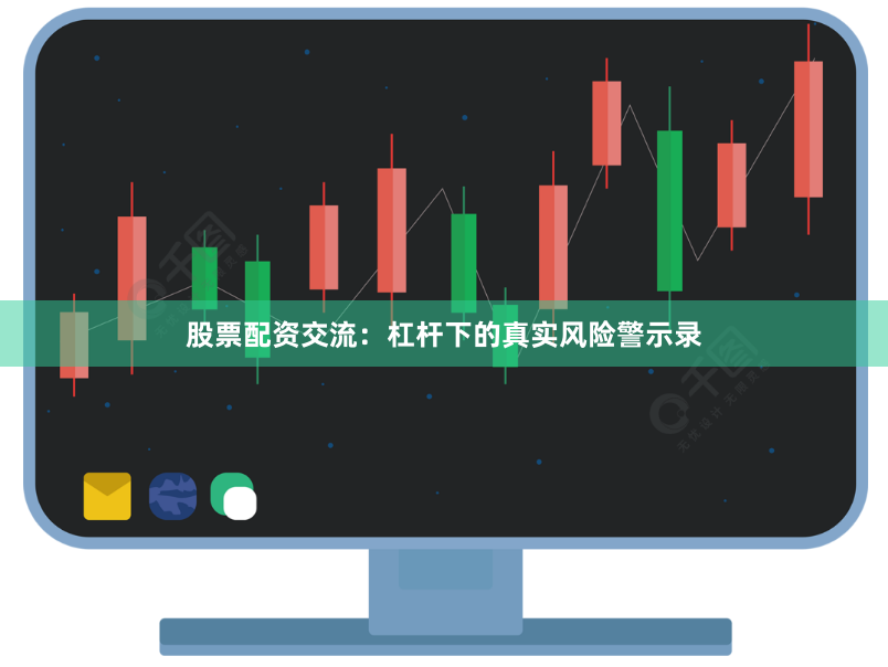 股票配资交流：杠杆下的真实风险警示录