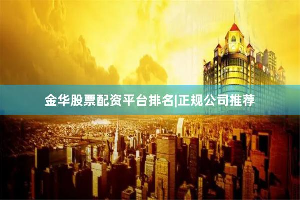 金华股票配资平台排名|正规公司推荐
