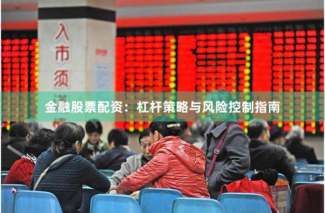 金融股票配资：杠杆策略与风险控制指南
